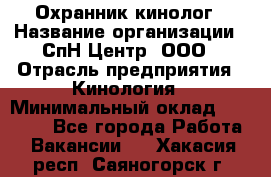 Охранник-кинолог › Название организации ­ СпН Центр, ООО › Отрасль предприятия ­ Кинология › Минимальный оклад ­ 18 000 - Все города Работа » Вакансии   . Хакасия респ.,Саяногорск г.